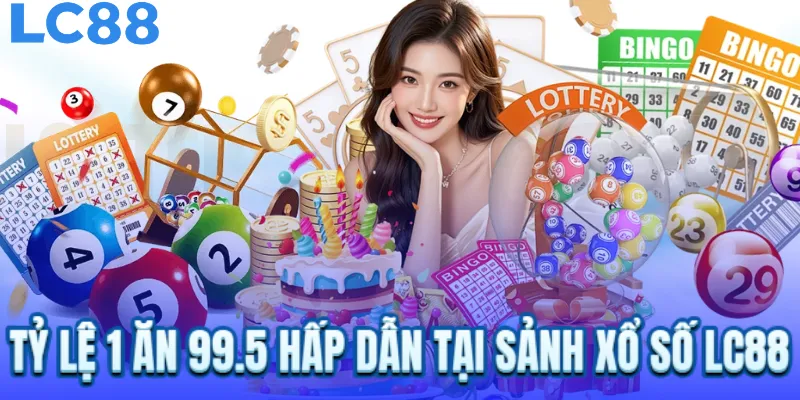 Tỷ lệ 1 ăn 99.5 hấp dẫn tại sảnh xổ số LC88